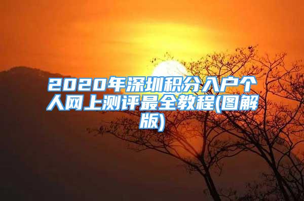 2020年深圳積分入戶個(gè)人網(wǎng)上測(cè)評(píng)最全教程(圖解版)