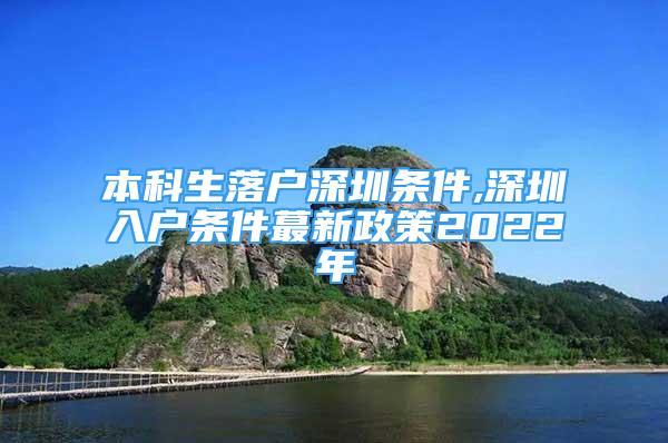 本科生落戶深圳條件,深圳入戶條件蕞新政策2022年