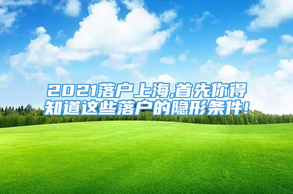 2021落戶上海,首先你得知道這些落戶的隱形條件!