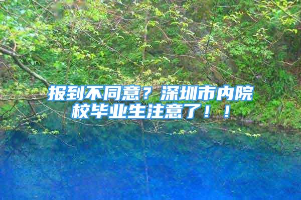 報到不同意？深圳市內院校畢業(yè)生注意了??！