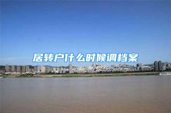 居轉(zhuǎn)戶什么時(shí)候調(diào)檔案