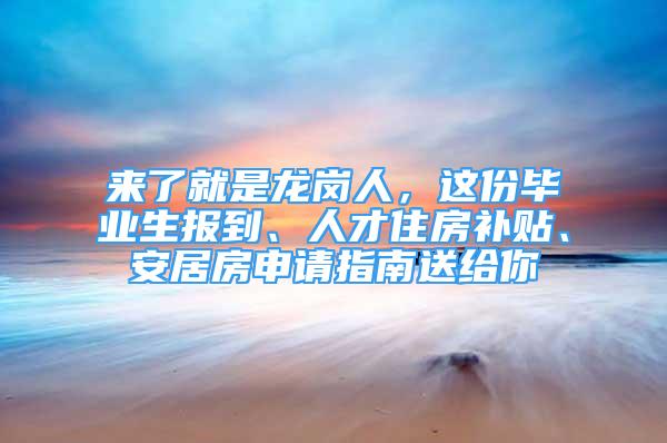 來了就是龍崗人，這份畢業(yè)生報(bào)到、人才住房補(bǔ)貼、安居房申請(qǐng)指南送給你