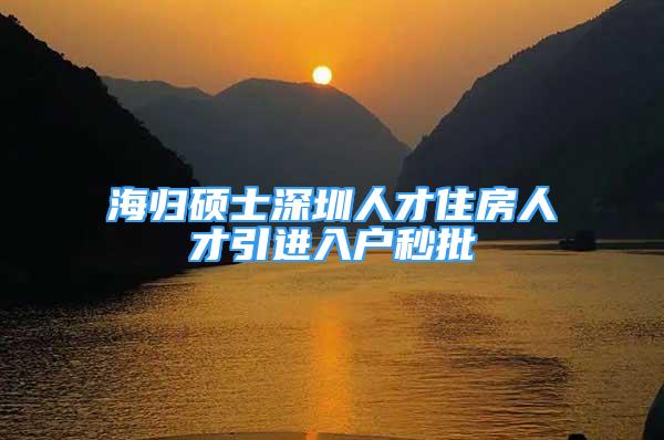 海歸碩士深圳人才住房人才引進(jìn)入戶秒批