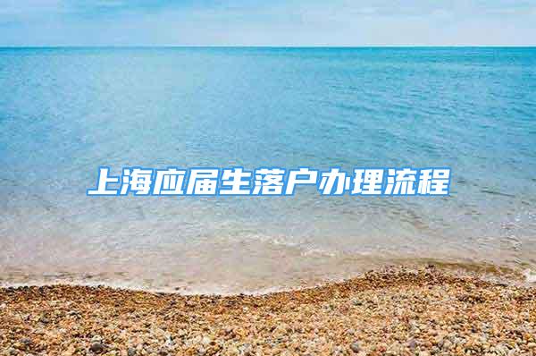 上海應(yīng)屆生落戶辦理流程