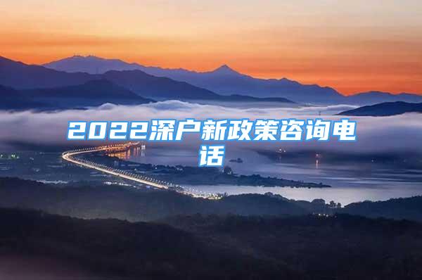 2022深戶新政策咨詢電話