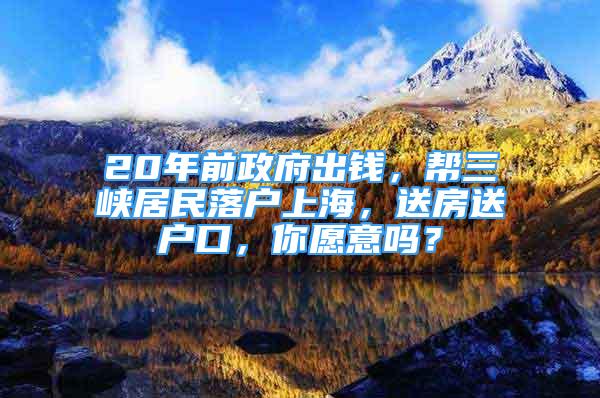 20年前政府出錢，幫三峽居民落戶上海，送房送戶口，你愿意嗎？