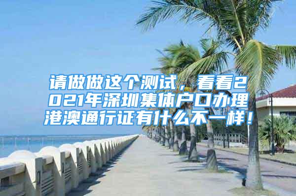 請(qǐng)做做這個(gè)測(cè)試，看看2021年深圳集體戶口辦理港澳通行證有什么不一樣！