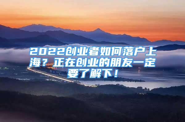 2022創(chuàng)業(yè)者如何落戶上海？正在創(chuàng)業(yè)的朋友一定要了解下！