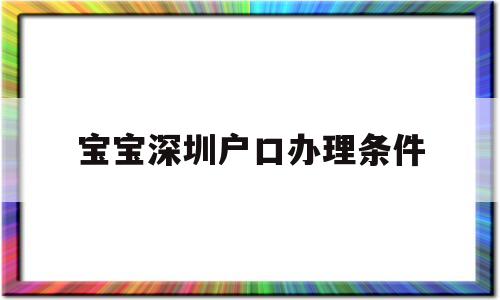 寶寶深圳戶口辦理?xiàng)l件(深圳孩子上戶口怎么辦理) 大專入戶深圳