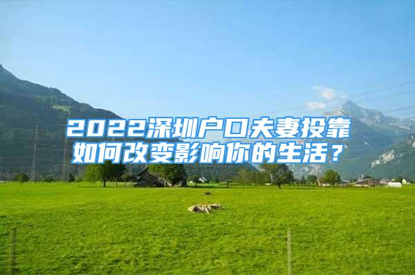 2022深圳戶口夫妻投靠如何改變影響你的生活？