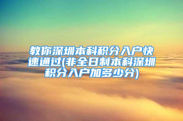 教你深圳本科積分入戶快速通過(非全日制本科深圳積分入戶加多少分)