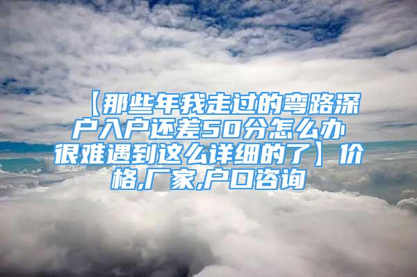 【那些年我走過的彎路深戶入戶還差50分怎么辦很難遇到這么詳細的了】價格,廠家,戶口咨詢