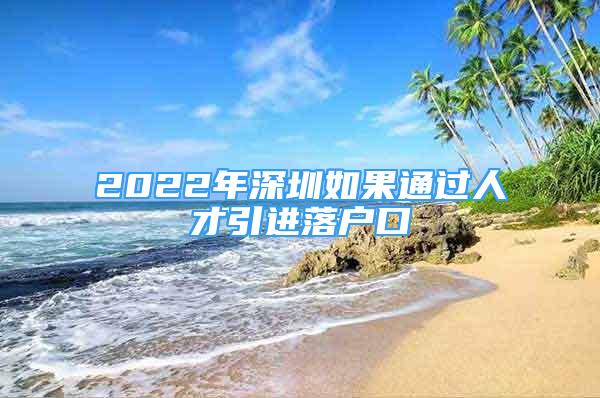 2022年深圳如果通過人才引進落戶口