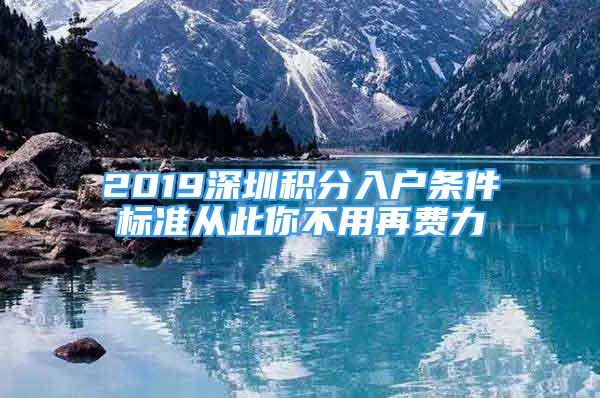 2019深圳積分入戶條件標(biāo)準(zhǔn)從此你不用再費(fèi)力