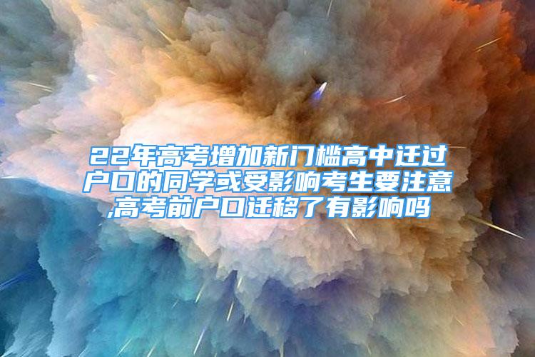 22年高考增加新門檻高中遷過(guò)戶口的同學(xué)或受影響考生要注意,高考前戶口遷移了有影響嗎