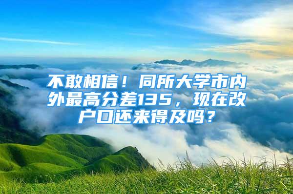 不敢相信！同所大學市內(nèi)外最高分差135，現(xiàn)在改戶口還來得及嗎？