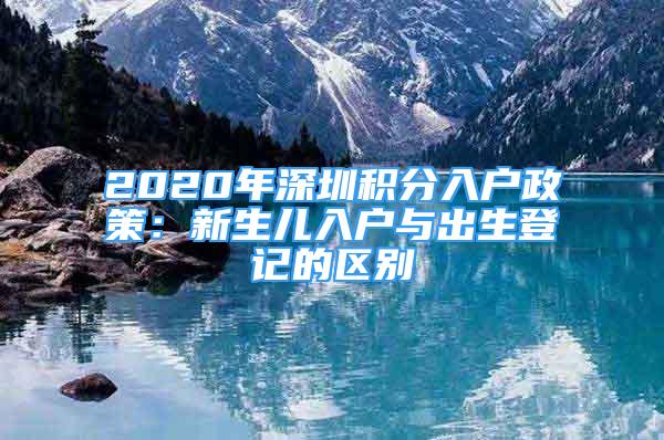 2020年深圳積分入戶政策：新生兒入戶與出生登記的區(qū)別