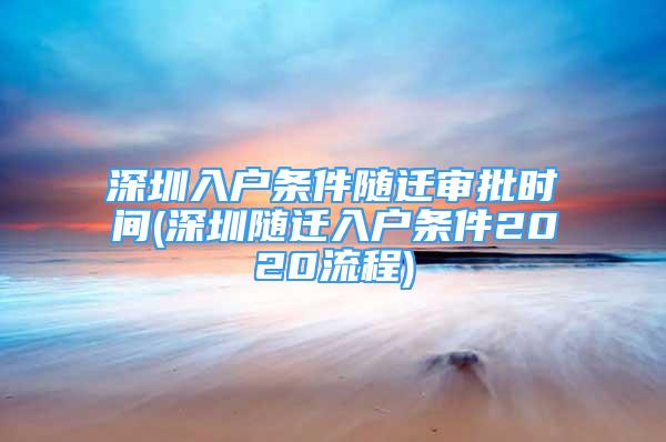 深圳入戶條件隨遷審批時(shí)間(深圳隨遷入戶條件2020流程)