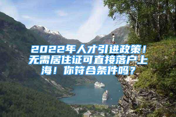 2022年人才引進(jìn)政策！無(wú)需居住證可直接落戶上海！你符合條件嗎？