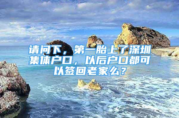 請(qǐng)問下，第一胎上了深圳集體戶口，以后戶口都可以簽回老家么？