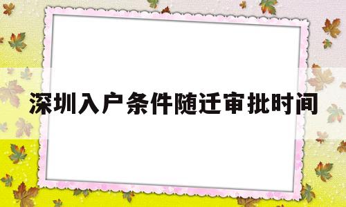 深圳入戶條件隨遷審批時(shí)間(深圳隨遷入戶條件2020流程) 本科入戶深圳