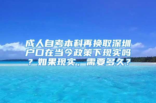 成人自考本科再換取深圳戶口在當(dāng)今政策下現(xiàn)實(shí)嗎？如果現(xiàn)實(shí)，需要多久？