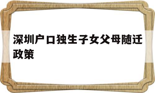 深圳戶口獨生子女父母隨遷政策(深圳戶口獨生子女父母隨遷政策2022年) 深圳積分入戶條件