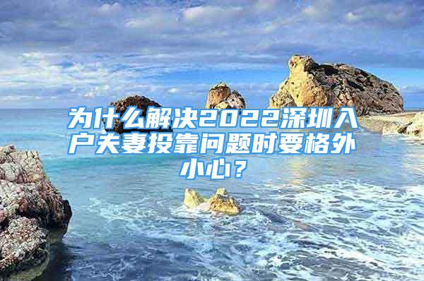 為什么解決2022深圳入戶夫妻投靠問題時要格外小心？