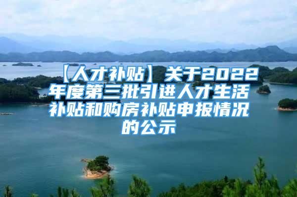 【人才補貼】關(guān)于2022年度第三批引進人才生活補貼和購房補貼申報情況的公示