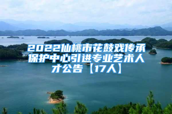 2022仙桃市花鼓戲傳承保護中心引進專業(yè)藝術(shù)人才公告【17人】