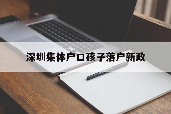 深圳集體戶口孩子落戶新政(深圳人才集體戶口小孩落戶政策) 應(yīng)屆畢業(yè)生入戶深圳