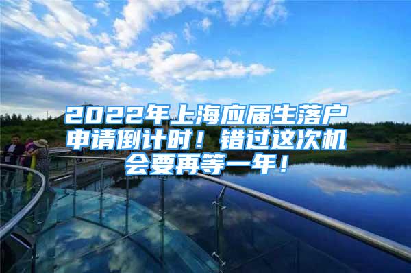 2022年上海應(yīng)屆生落戶申請(qǐng)倒計(jì)時(shí)！錯(cuò)過(guò)這次機(jī)會(huì)要再等一年！