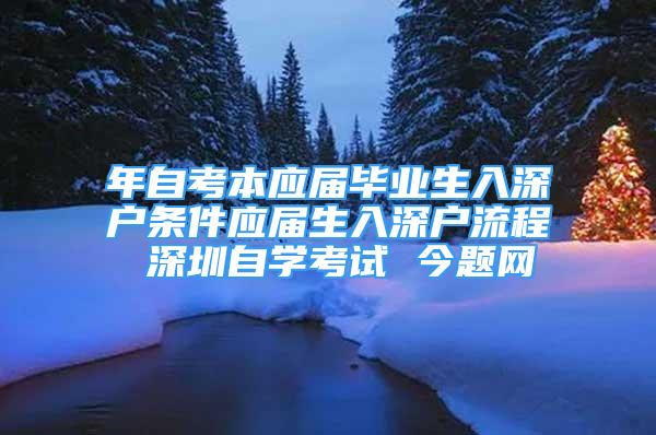 年自考本應屆畢業(yè)生入深戶條件應屆生入深戶流程 深圳自學考試 今題網