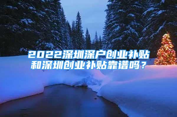 2022深圳深戶創(chuàng)業(yè)補貼和深圳創(chuàng)業(yè)補貼靠譜嗎？