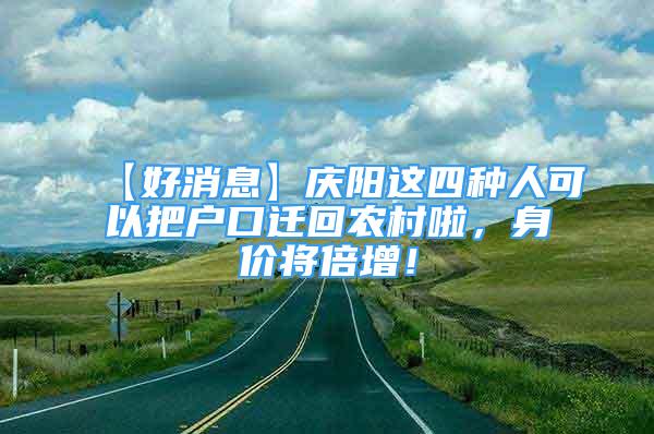 【好消息】慶陽(yáng)這四種人可以把戶口遷回農(nóng)村啦，身價(jià)將倍增！