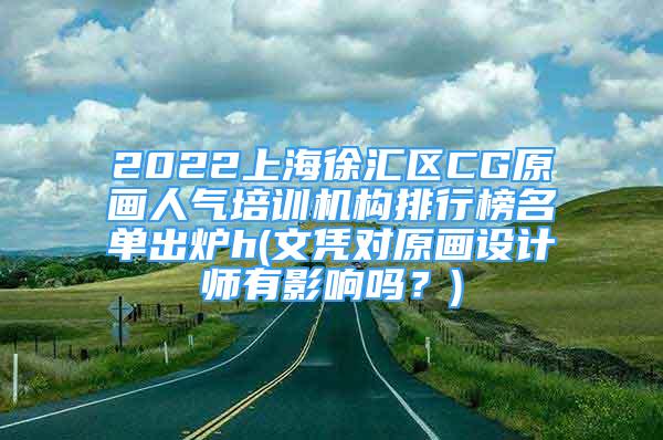 2022上海徐匯區(qū)CG原畫人氣培訓(xùn)機(jī)構(gòu)排行榜名單出爐h(文憑對原畫設(shè)計師有影響嗎？)