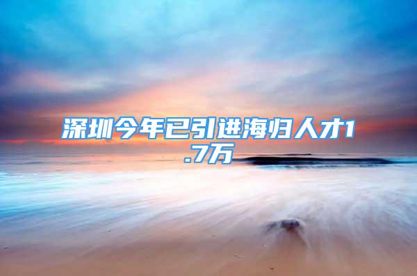 深圳今年已引進(jìn)海歸人才1.7萬(wàn)