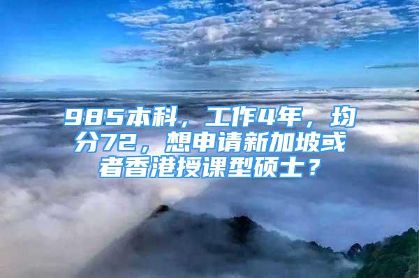 985本科，工作4年，均分72，想申請新加坡或者香港授課型碩士？