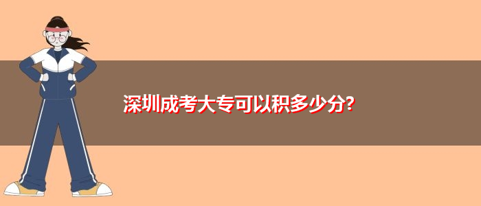 深圳成考大?？梢苑e多少分?