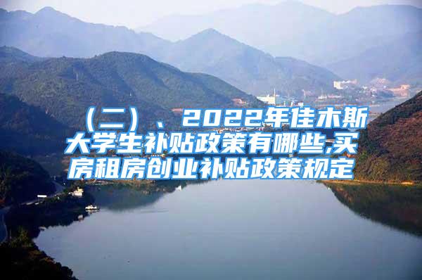 （二）、2022年佳木斯大學(xué)生補(bǔ)貼政策有哪些,買房租房創(chuàng)業(yè)補(bǔ)貼政策規(guī)定