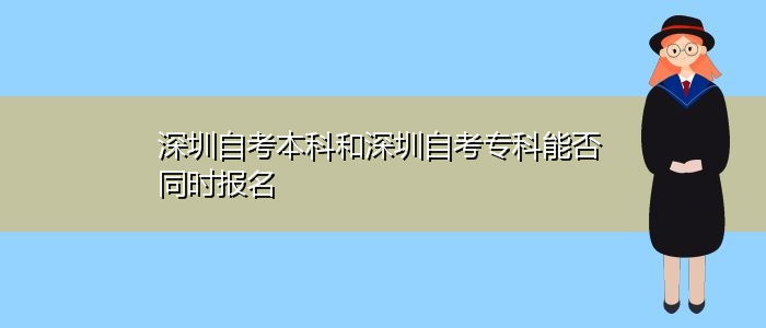 深圳自考本科和深圳自考?？颇芊裢瑫r(shí)報(bào)名