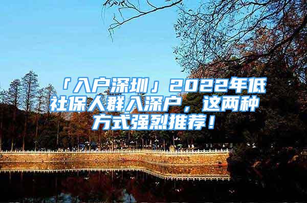 「入戶深圳」2022年低社保人群入深戶，這兩種方式強(qiáng)烈推薦！