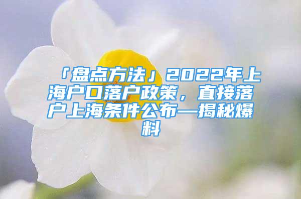 「盤點(diǎn)方法」2022年上海戶口落戶政策，直接落戶上海條件公布—揭秘爆料