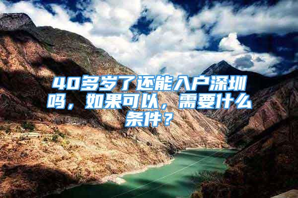 40多歲了還能入戶深圳嗎，如果可以，需要什么條件？