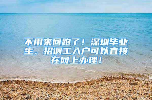 不用來回跑了！深圳畢業(yè)生、招調(diào)工入戶可以直接在網(wǎng)上辦理！