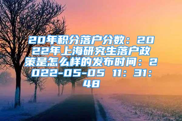 20年積分落戶分?jǐn)?shù)：2022年上海研究生落戶政策是怎么樣的發(fā)布時(shí)間：2022-05-05 11：31：48