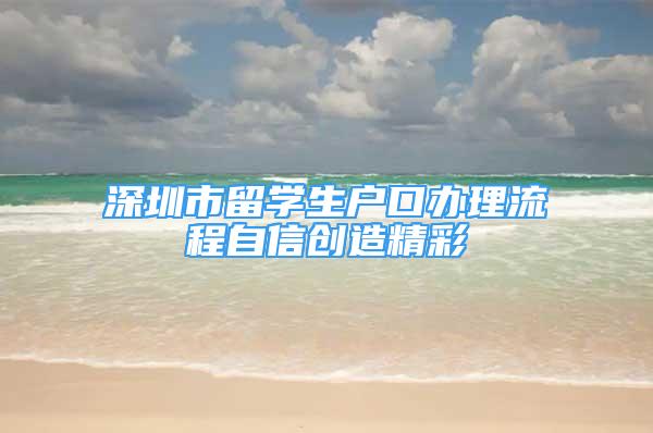 深圳市留學生戶口辦理流程自信創(chuàng)造精彩