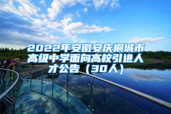 2022年安徽安慶桐城市高級中學(xué)面向高校引進(jìn)人才公告（30人）