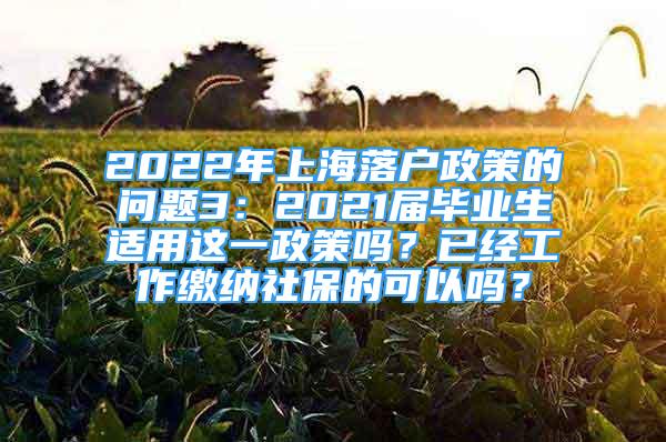 2022年上海落戶政策的問題3：2021屆畢業(yè)生適用這一政策嗎？已經(jīng)工作繳納社保的可以嗎？