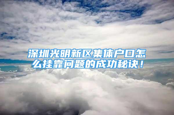 深圳光明新區(qū)集體戶口怎么掛靠問題的成功秘訣！